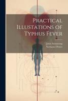 Practical Illustations of Typhus Fever