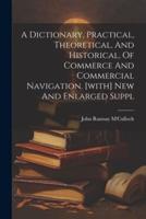 A Dictionary, Practical, Theoretical, And Historical, Of Commerce And Commercial Navigation. [With] New And Enlarged Suppl