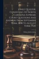 Jones' Quizzer, Consisting Of North Carolina Supreme Court Questions And Answers From September Term, 1898 To August Term, 1920