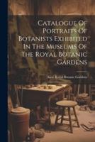 Catalogue Of Portraits Of Botanists Exhibited In The Museums Of The Royal Botanic Gardens