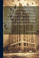 A Select Collection of Scarce and Valuable Tracts and Other Publications, on the National Debt and the Sinking Fund