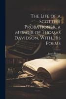 The Life of a Scottish Probationer, a Memoir of Thomas Davidson, With His Poems