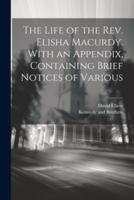 The Life of the Rev. Elisha Macurdy. With an Appendix, Containing Brief Notices of Various