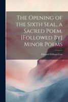 The Opening of the Sixth Seal, a Sacred Poem. [Followed By] Minor Poems