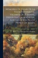 Mémoires De Henri De La Tour D'auvergne, Vicomte De Turenne, Depuis Duc De Bouillon, Adressés À Son Fils Le Prince De Sedan