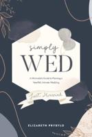 Simply Wed: A Minimalist's Guide to Planning a Heartfelt, Intimate Wedding.