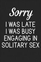 Sorry I Was Late I Was Busy Engaging In Solitary Sex