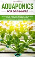 Aquaponics for beginners: The definitive guide for beginners step by step to build your aquaponics and the cultivation of organic vegetables