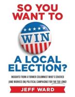 So You Want to Win a Local Election?