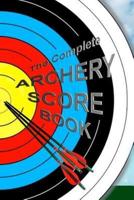 The Complete ARCHERY SCORE BOOK: Keep track of scores, dates, rounds, distances, locations.