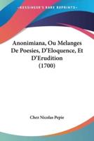 Anonimiana, Ou Melanges De Poesies, D'Eloquence, Et D'Erudition (1700)