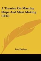 A Treatise On Masting Ships And Mast Making (1843)