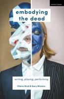 Embodying the Dead : Writing, Playing, Performing