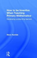 How to be Inventive When Teaching Primary Mathematics: Developing outstanding learners
