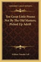 Ten Great Little Poems Not by the Old Masters; Picked Up Adrten Great Little Poems Not by the Old Masters; Picked Up Adrift Ift