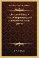 Ulric and Ilvina; A Tale of Happiness; And Miscellaneous Poems (1868)