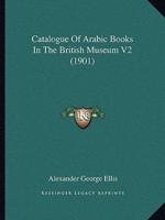 Catalogue Of Arabic Books In The British Museum V2 (1901)