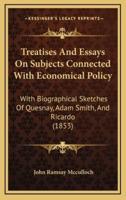 Treatises And Essays On Subjects Connected With Economical Policy
