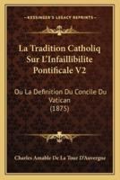 La Tradition Catholiq Sur L'Infaillibilite Pontificale V2