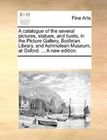 A catalogue of the several pictures, statues, and busts, in the Picture Gallery, Bodleian Library, and Ashmolean Museum, at Oxford. ... A new edition.