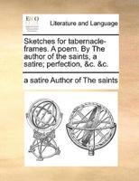 Sketches for tabernacle-frames. A poem. By The author of the saints, a satire; perfection, &c. &c.