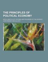 The Principles of Political Economy; With a Sketch of the Rise and Progress of the Science