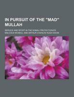 In Pursuit of the Mad Mullah; Service and Sport in the Somali Protectorate