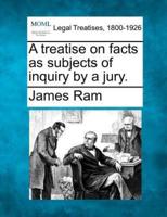A Treatise on Facts as Subjects of Inquiry by a Jury.