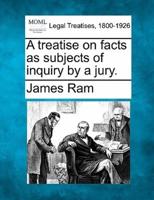 A Treatise on Facts as Subjects of Inquiry by a Jury.