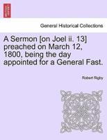 A Sermon [on Joel ii. 13] preached on March 12, 1800, being the day appointed for a General Fast.