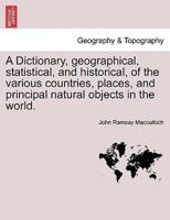 A Dictionary, geographical, statistical, and historical, of the various countries, places, and principal natural objects in the world. VOL. I