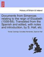 Documents from Simancas relating to the reign of Elizabeth (1558-68). Translated from the Spanish and edited, with notes and introduction, by S. Hall, etc.