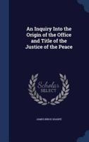 An Inquiry Into the Origin of the Office and Title of the Justice of the Peace