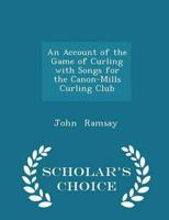 An Account of the Game of Curling with Songs for the Canon-Mills Curling Club - Scholar's Choice Edition