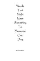 Words That Might Mean Something To Someone One Day