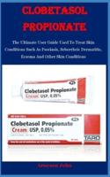 Clobetasol Propionate: The Ultimate User Guide Used To Treat Skin Conditions Such As Psoriasis, Seborrheic Dermatitis, Eczema And Other Skin Conditions