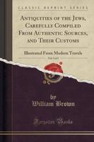 Antiquities of the Jews, Carefully Compiled from Authentic Sources, and Their Customs, Vol. 2 of 2