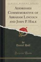 Addresses Commemorative of Abraham Lincoln and John P. Hale (Classic Reprint)