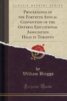 Proceedings of the Fortieth Annual Convention of the Ontario Educational Association Held in Toronto (Classic Reprint)