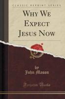 Why We Expect Jesus Now (Classic Reprint)