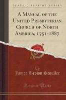 A Manual of the United Presbyterian Church of North America, 1751-1887 (Classic Reprint)