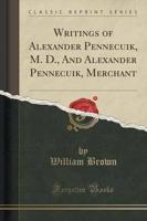 Writings of Alexander Pennecuik, M. D., and Alexander Pennecuik, Merchant (Classic Reprint)