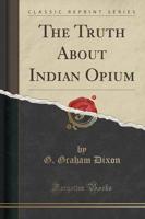 The Truth About Indian Opium (Classic Reprint)