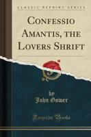 Confessio Amantis, the Lovers Shrift (Classic Reprint)