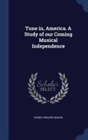 Tune in, America. A Study of Our Coming Musical Independence