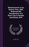 Reminiscences of an Eastern Tour, 1869. [Followed By] Recollections of a Short Trip to Sweden and Russia, 1870