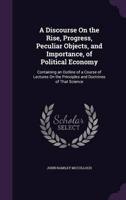 A Discourse On the Rise, Progress, Peculiar Objects, and Importance, of Political Economy