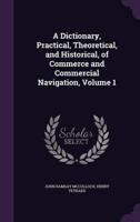 A Dictionary, Practical, Theoretical, and Historical, of Commerce and Commercial Navigation, Volume 1