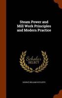 Steam Power and Mill Work Principles and Modern Practice