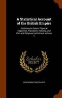 A Statistical Account of the British Empire: Exhibiting Its Extent, Physical Capacities, Population, Industry, and Civil and Religious Institutions, Volume 2